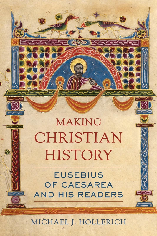 Making Christian History: Eusebius of Caesarea and His Readers: 11 (Christianity in Late Antiquity)