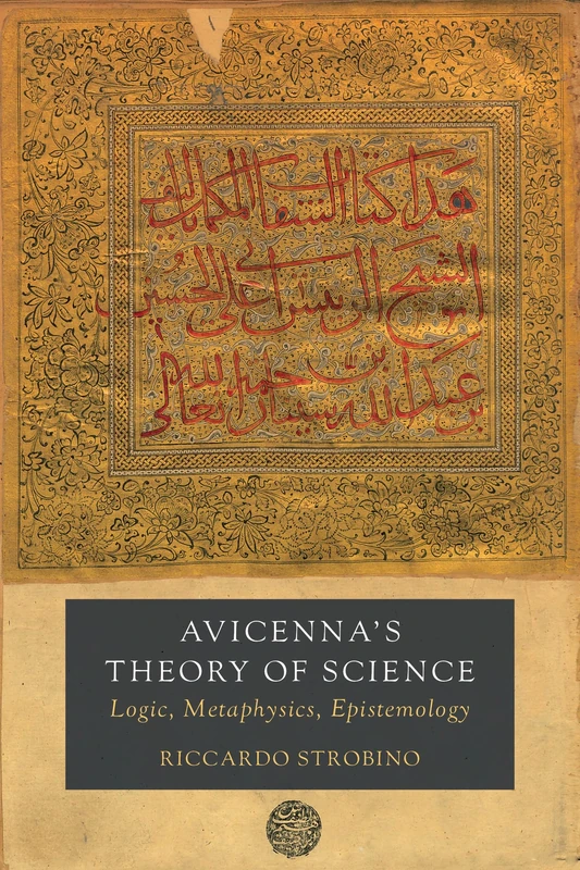 Avicenna's Theory of Science: Logic, Metaphysics, Epistemology: 4 (Berkeley Series in Postclassical Islamic Scholarship)