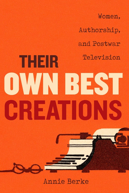 Their Own Best Creations: Women Writers in Postwar Television: 1 (Feminist Media Histories)