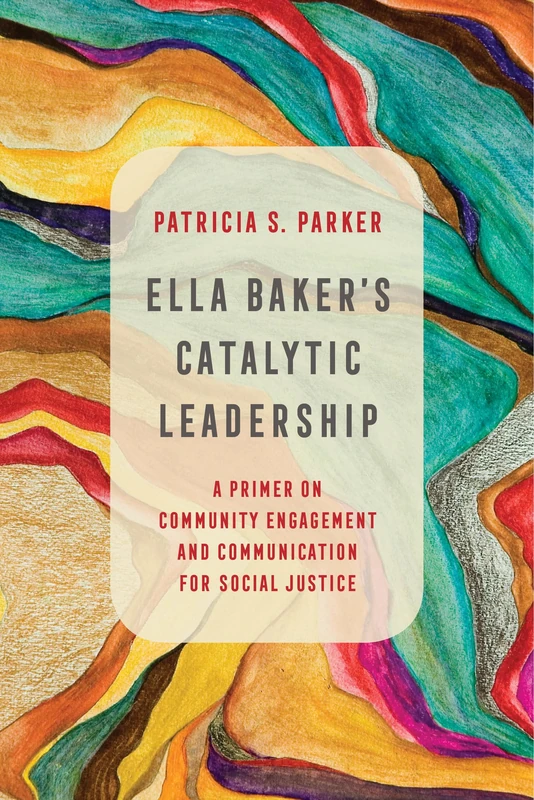 Ella Baker's Catalytic Leadership: A Primer on Community Engagement and Communication for Social Justice: 2 (Communication for Social Justice Activism) - Image 1
