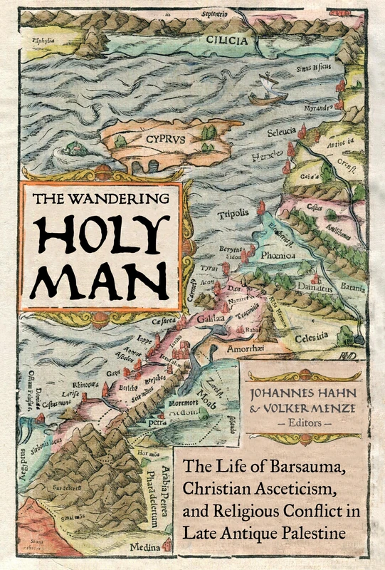 Wandering Holy Man: The Life of Barsauma, Christian Asceticism, and Religious Conflict in Late Antique Palestine: 60 (Transformation of the Classical Heritage)
