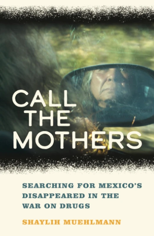 Call the Mothers: Searching for Mexico’s Disappeared in the War on Drugs: 58 (California Series in Public Anthropology)