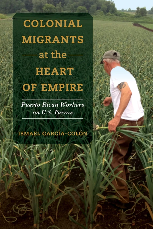 Colonial Migrants at the Heart of Empire: Puerto Rican Workers on U.S. Farms: 57 (American Crossroads)