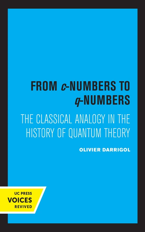 From c-Numbers to q-Numbers: The Classical Analogy in the History of Quantum Theory: 8 (California Studies in the History of Science)