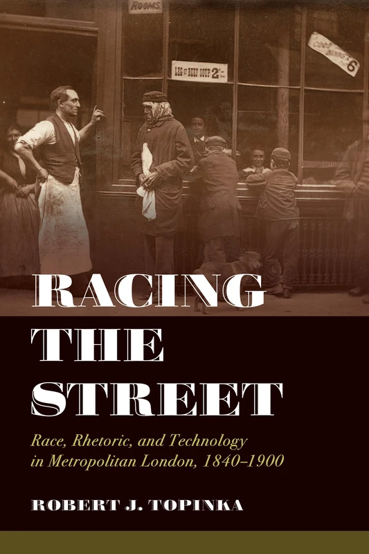 Racing the Street: Race, Rhetoric, and Technology in Metropolitan London, 1840-1900: 3 (Rhetoric & Public Culture: History, Theory, Critique)