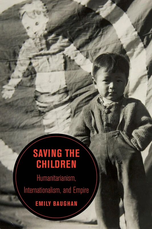 Saving the Children: Humanitarianism, Internationalism, and Empire: 19 (Berkeley Series in British Studies)