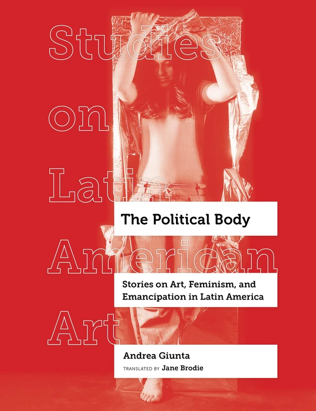 The Political Body: Stories on Art, Feminism, and Emancipation in Latin America: 6 (Studies on Latin American Art and Latinx Art)