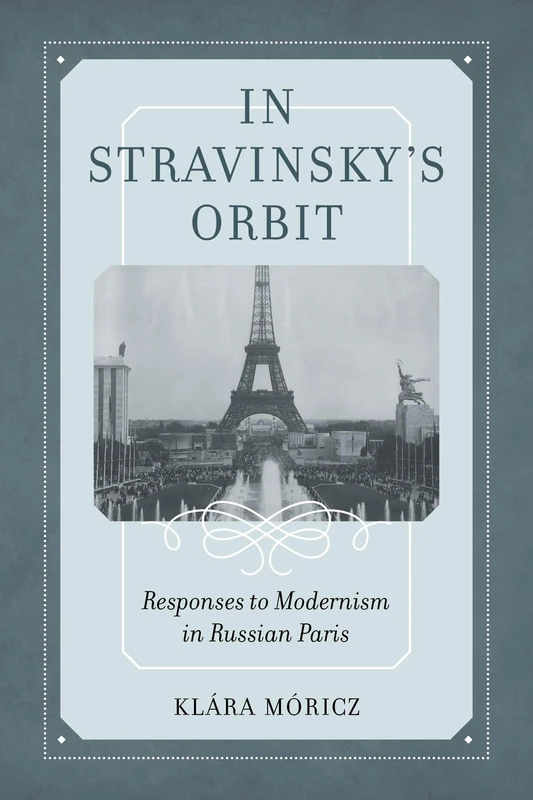 In Stravinsky's Orbit: Responses to Modernism in Russian Paris: 26 (California Studies in 20th-Century Music)