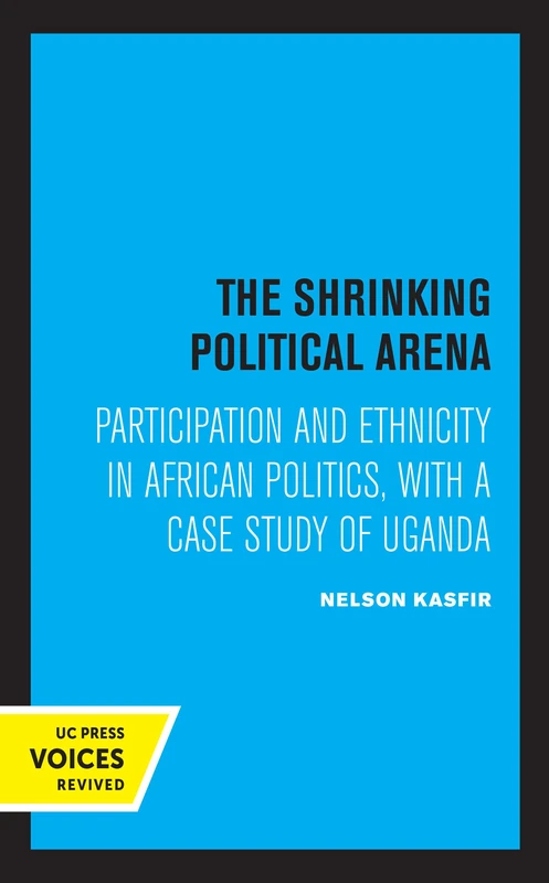 Shrinking Political Arena: Participation and Ethnicity in African Politics, with a Case Study of Uganda
