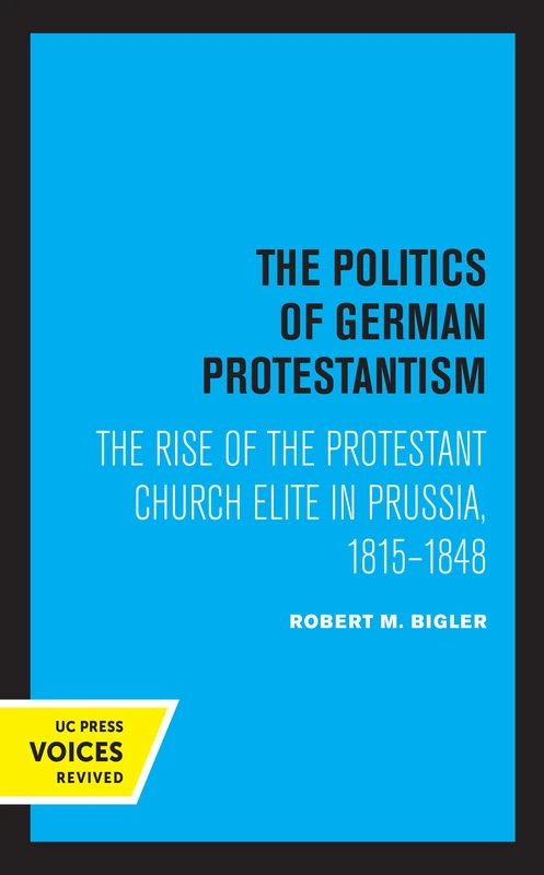 Politics of German Protestantism: The Rise of the Protestant Church Elite in Prussia, 1815-1848