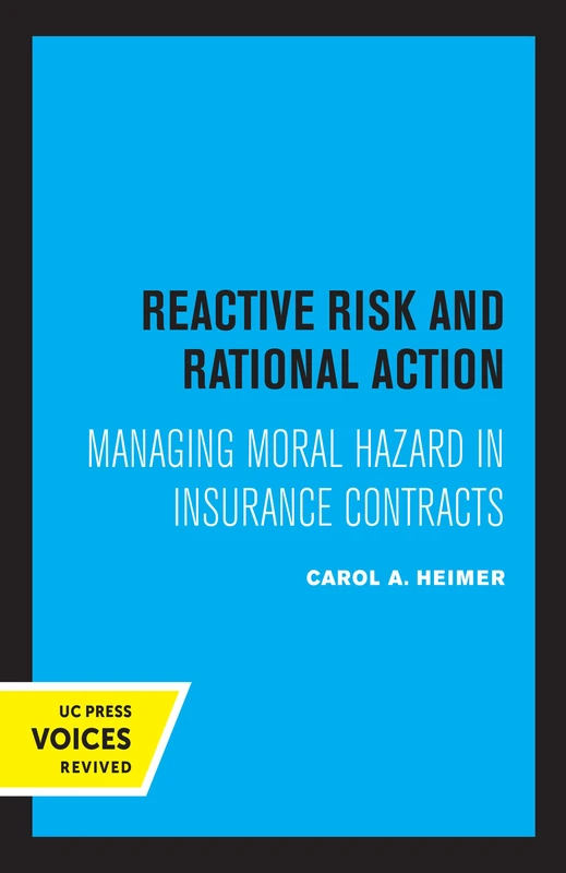 Reactive Risk and Rational Action: Managing Moral Hazard in Insurance Contracts: 6 (California Series on Social Choice and Political Economy)