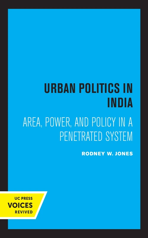Urban Politics in India: Area, Power, and Policy in a Penetrated System (Center for South and Southeast Asia Studies)