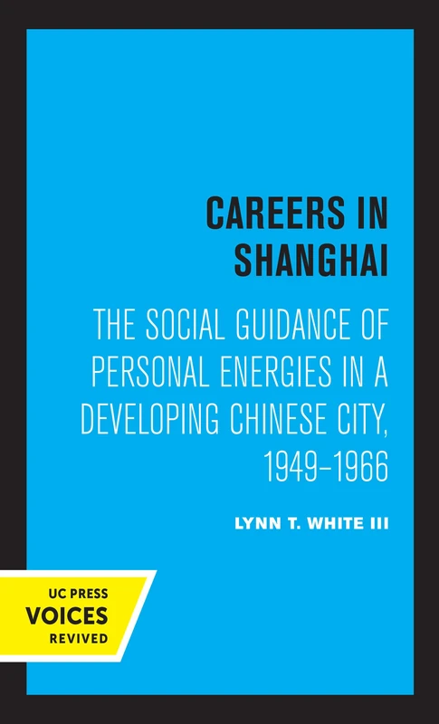 Careers in Shanghai: The Social Guidance of Personal Energies in a Developing Chinese City, 1949–1966 (Center for Chinese Studies, Publications)