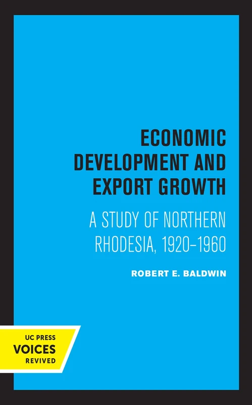 Economic Development and Export Growth: A Study of Northern Rhodesia, 1920-1960 (UCLA Publications of the Bureau of Business and Economic Research)