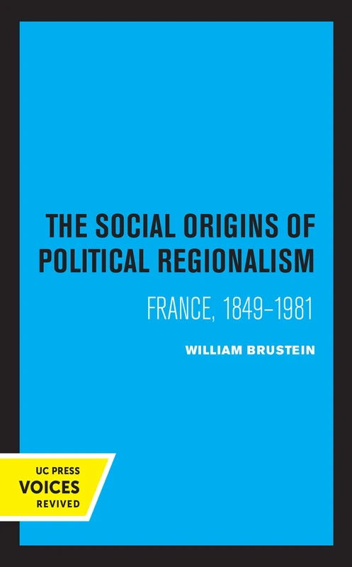 Social Origins of Political Regionalism: France, 1849-1981: 17 (California Series on Social Choice and Political Economy)