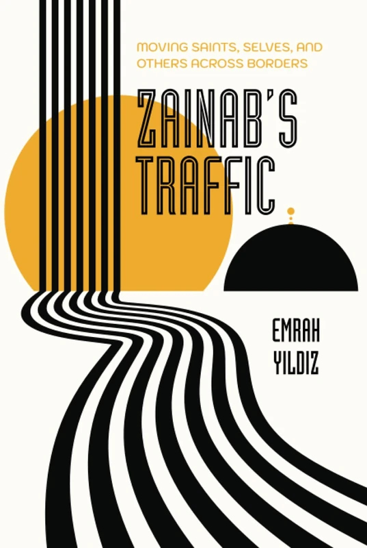 Zainab’s Traffic: Moving Saints, Selves, and Others across Borders: 16 (Atelier: Ethnographic Inquiry in the Twenty-First Century)
