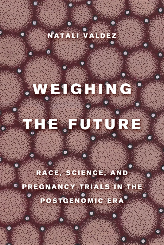Weighing the Future: Race, Science, and Pregnancy Trials in the Postgenomic Era: 9 (Critical Environments: Nature, Science, and Politics)