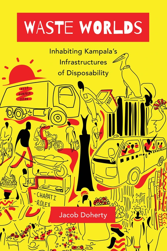 Waste Worlds: Inhabiting Kampala’s Infrastructures of Disposability: 6 (Atelier: Ethnographic Inquiry in the Twenty-First Century)