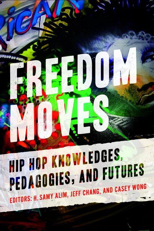 Freedom Moves: Hip Hop Knowledges, Pedagogies, and Futures: 3 (California Series in Hip Hop Studies)