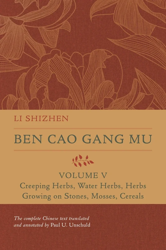 Ben Cao Gang Mu, Volume V: Creeping Herbs, Water Herbs, Herbs Growing on Stones, Mosses, Cereals: 5 (Ben cao gang mu: 16th Century Chinese Encyclopedia of Materia Medica and Natural History)