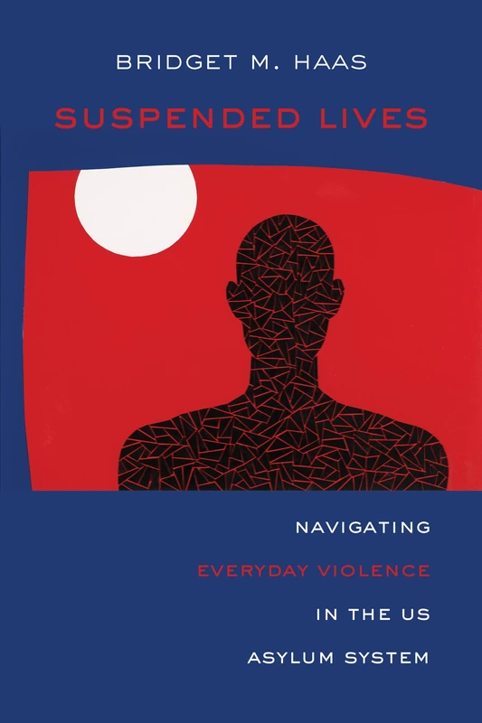 Suspended Lives: Navigating Everyday Violence in the US Asylum System: 4 (Critical Refugee Studies)