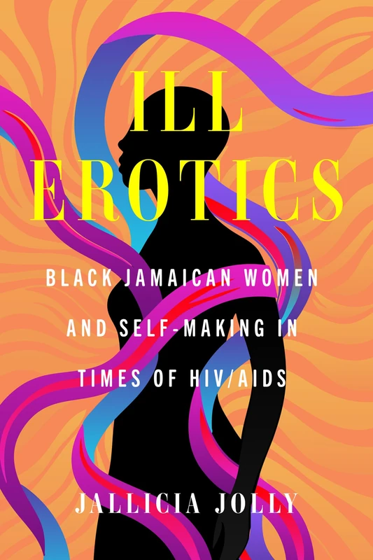 Ill Erotics: Black Jamaican Women and Self-Making in Times of HIV/AIDS: 18 (Reproductive Justice: A New Vision for the 21st Century)