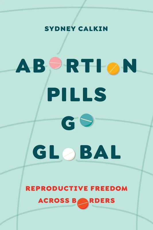 Abortion Pills Go Global: Reproductive Freedom across Borders: 7 (Reproductive Justice: A New Vision for the 21st Century)