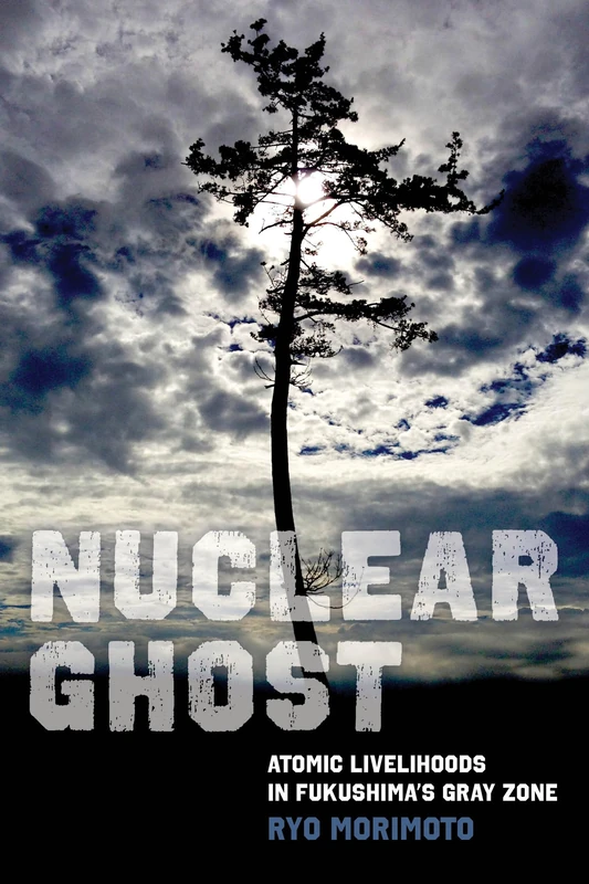 Nuclear Ghost: Atomic Livelihoods in Fukushima's Gray Zone: 56 (California Series in Public Anthropology)