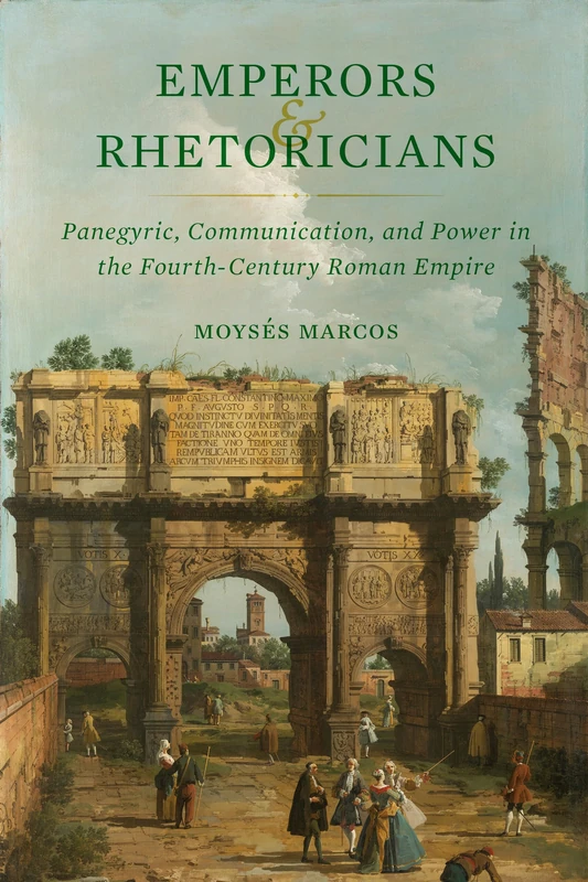 Emperors and Rhetoricians: Panegyric, Communication, and Power in the Fourth-Century Roman Empire: 65 (Transformation of the Classical Heritage)