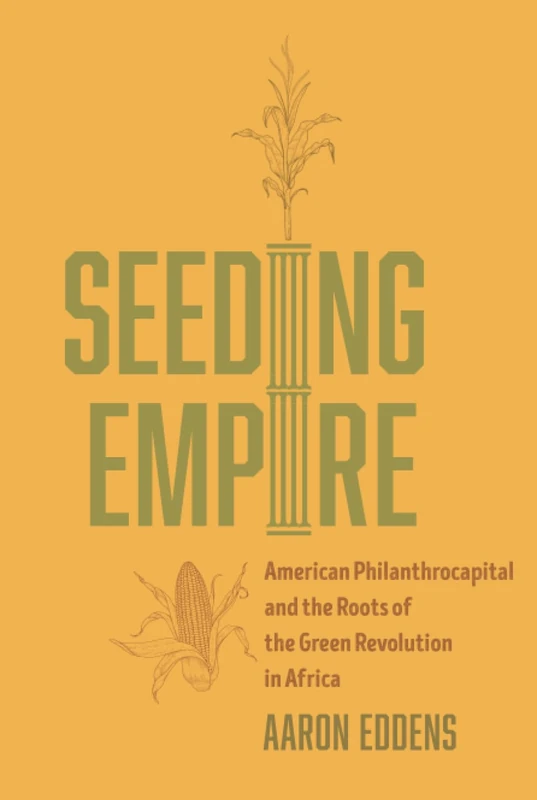 Seeding Empire: American Philanthrocapital and the Roots of the Green Revolution in Africa