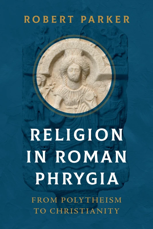 Religion in Roman Phrygia: From Polytheism to Christianity (John Palevsky Imprint in Classical Literature)