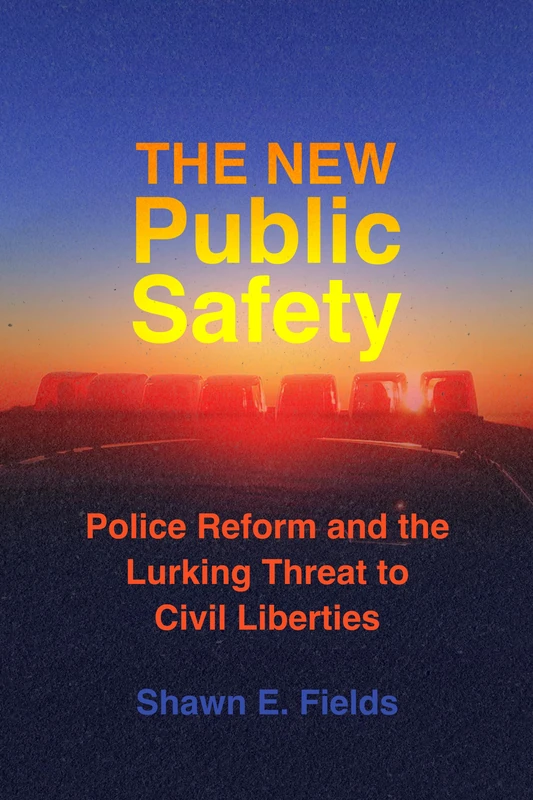 The New Public Safety: Police Reform and the Lurking Threat to Civil Liberties