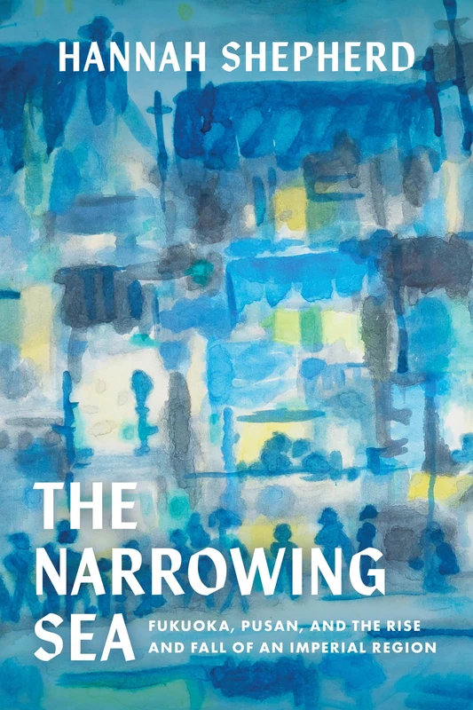 Narrowing Sea: Fukuoka, Pusan, and the Rise and Fall of an Imperial Region: 23 (Asia Pacific Modern) - Image 1