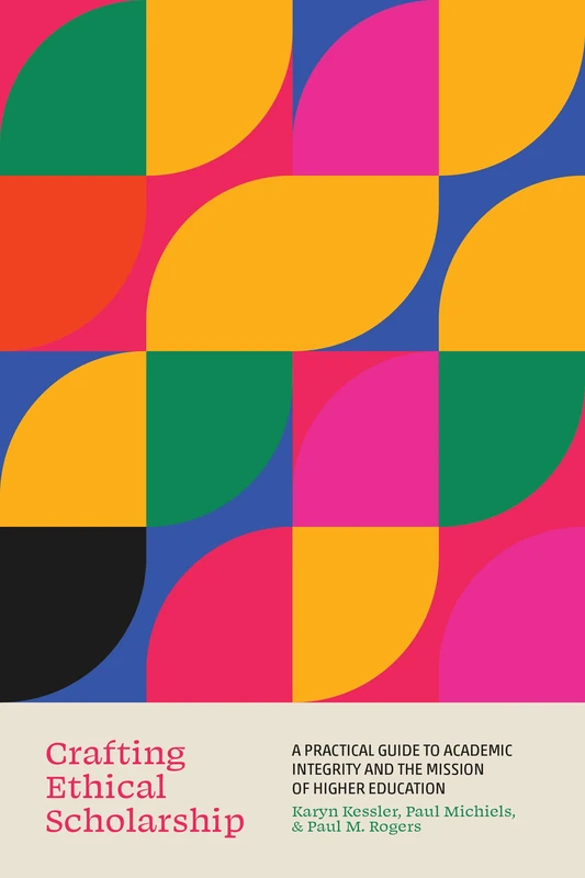 Crafting Ethical Scholarship: A Practical Guide to Academic Integrity and the Mission of Higher Education