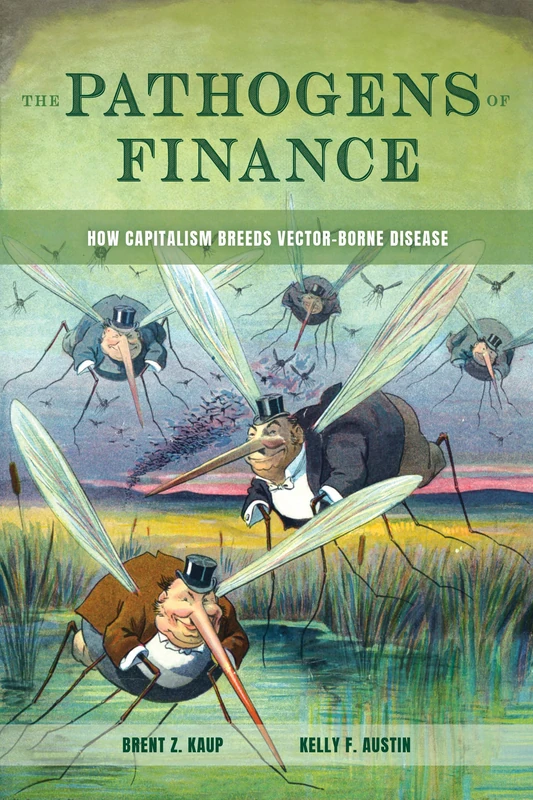 The Pathogens of Finance: How Capitalism Breeds Vector-Borne Disease: 16 (Critical Environments: Nature, Science, and Politics)