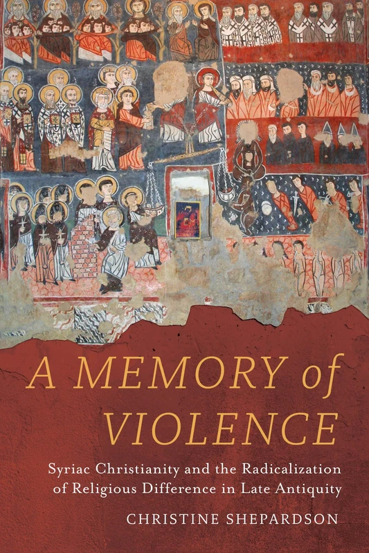 A Memory of Violence: Syriac Christianity and the Radicalization of Religious Difference in Late Antiquity