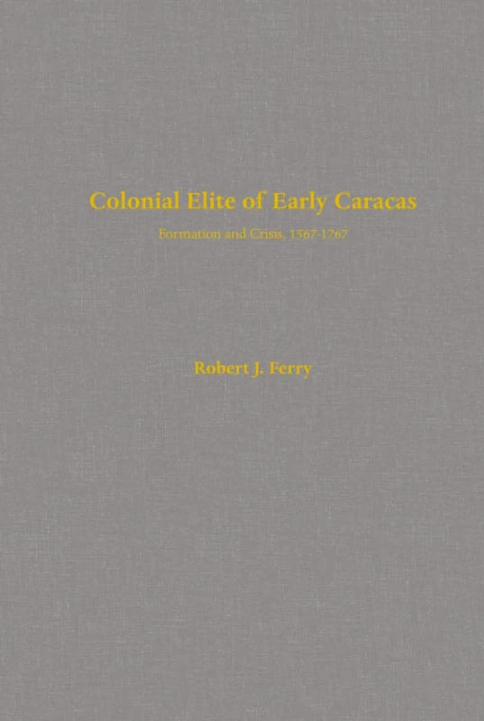 Colonial Elite of Early Caracas: Formation and Crisis, 1567-1767