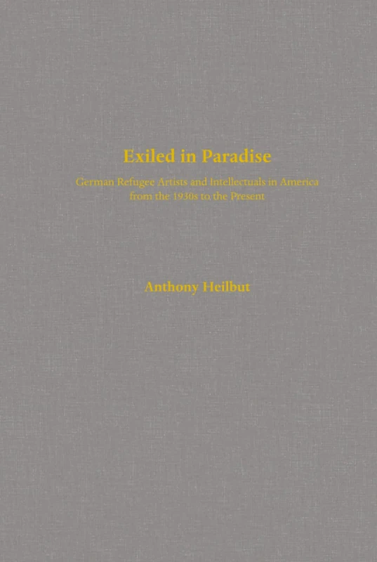 Exiled in Paradise: German Refugee Artists and Intellectuals in America from the 1930s to the Present: 16 (Weimar & Now: German Cultural Criticism)