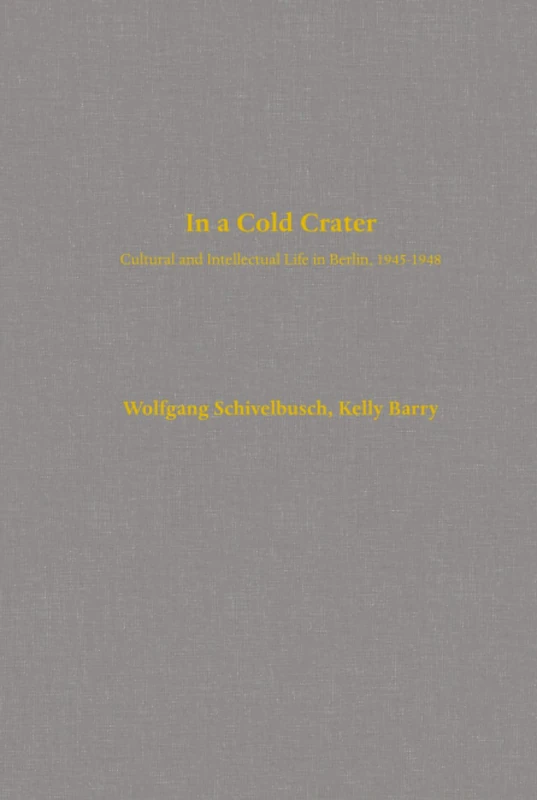 In a Cold Crater: Cultural and Intellectual Life in Berlin, 1945-1948: 18 (Weimar & Now: German Cultural Criticism)