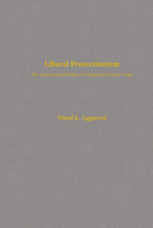 Liberal Protectionism: The International Politics of Organized Textile Trade: 13 (Studies in International Political Economy)