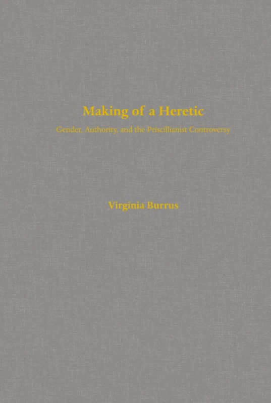 Making of a Heretic: Gender, Authority, and the Priscillianist Controversy: 24 (Transformation of the Classical Heritage)