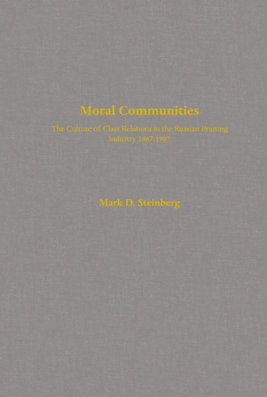 Moral Communities: The Culture of Class Relations in the Russian Printing Industry 1867-1907: 14 (Studies on the History of Society and Culture)