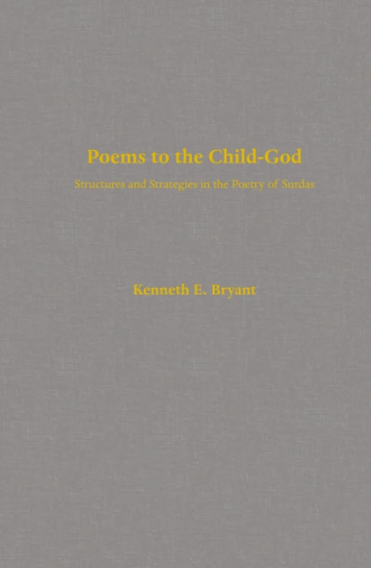 Poems to the Child-God: Structures and Strategies in the Poetry of Surdas