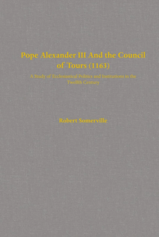 Pope Alexander III And the Council of Tours (1163): A Study of Ecclesiastical Politics and Institutions in the Twelfth Century