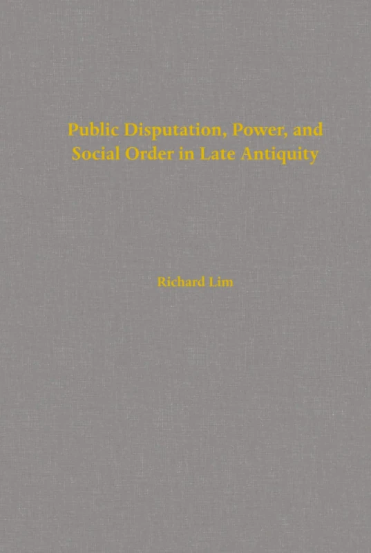 Public Disputation, Power, and Social Order in Late Antiquity: Volume 23 (Transformation of the Classical Heritage)