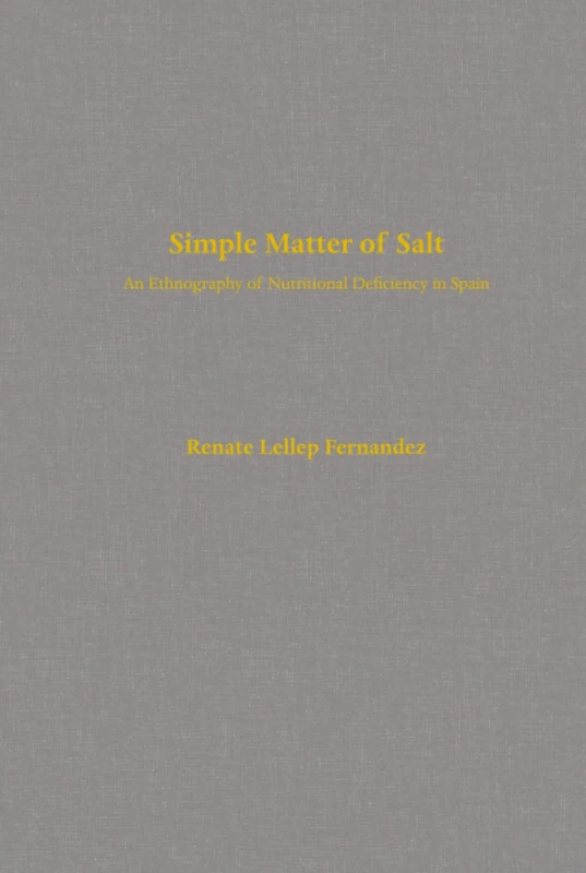 Simple Matter of Salt: An Ethnography of Nutritional Deficiency in Spain: 25 (Comparative Studies of Health Systems and Medical Care)