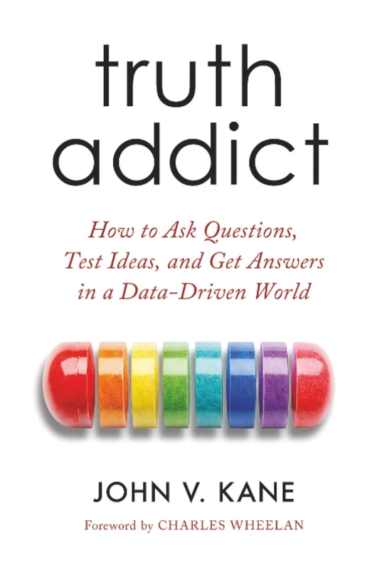 Truth Addict: How to Ask Questions, Test Ideas, and Get Answers in a Data-Driven World - Image 1