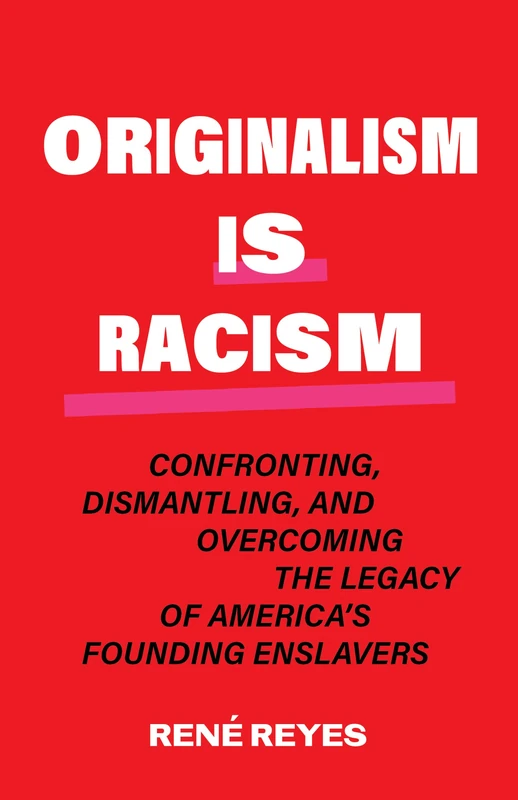Originalism Is Racism: Confronting, Dismantling, and Overcoming the Legacy of America’s Founding Enslavers (Volume 2) (Critical Race Theory)