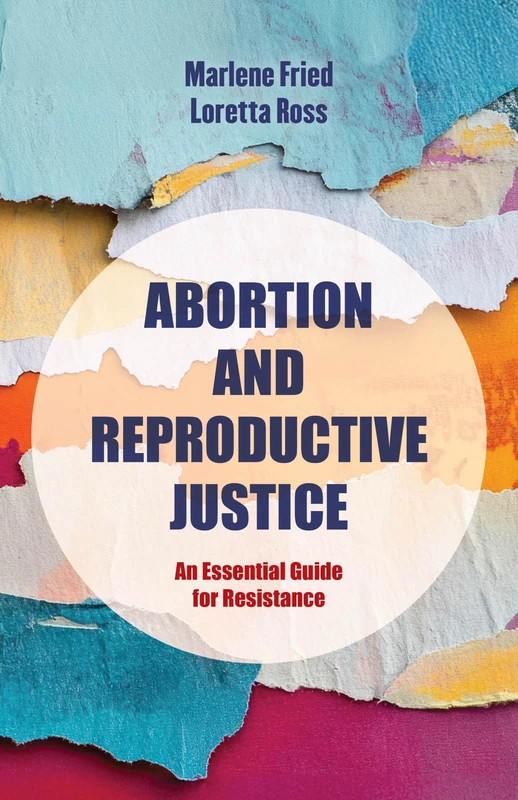 Abortion and Reproductive Justice: An Essential Guide for Resistance: 15 (Reproductive Justice: A New Vision for the 21st Century)