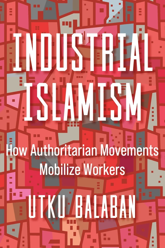 Industrial Islamism: How Authoritarian Movements Mobilize Workers